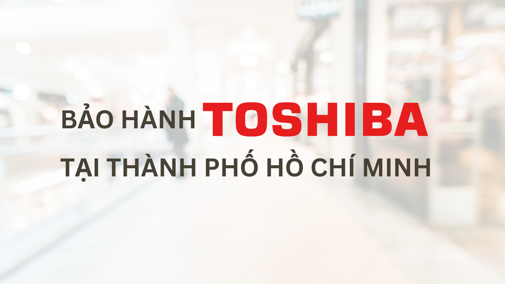 Danh sách các địa điểm bảo hành của Toshiba tại TP Hồ Chí Minh